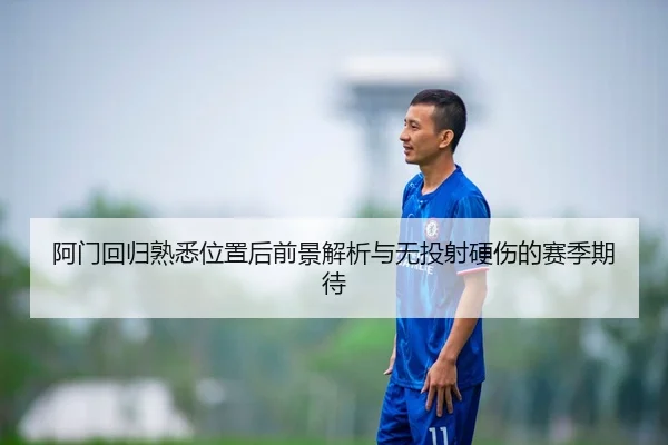 阿门回归熟悉位置后前景解析与无投射硬伤的赛季期待（YYSPORTS）