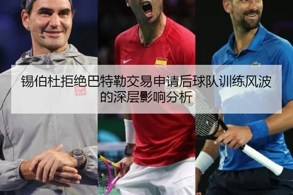 锡伯杜拒绝巴特勒交易申请后球队训练风波的深层影响分析（YYSPORTS）
